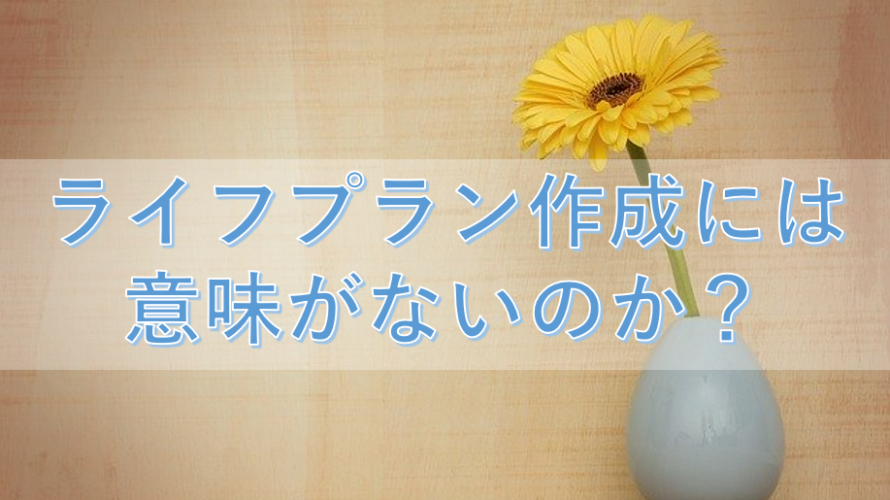 ライフプラン表作成には意味がないのか?