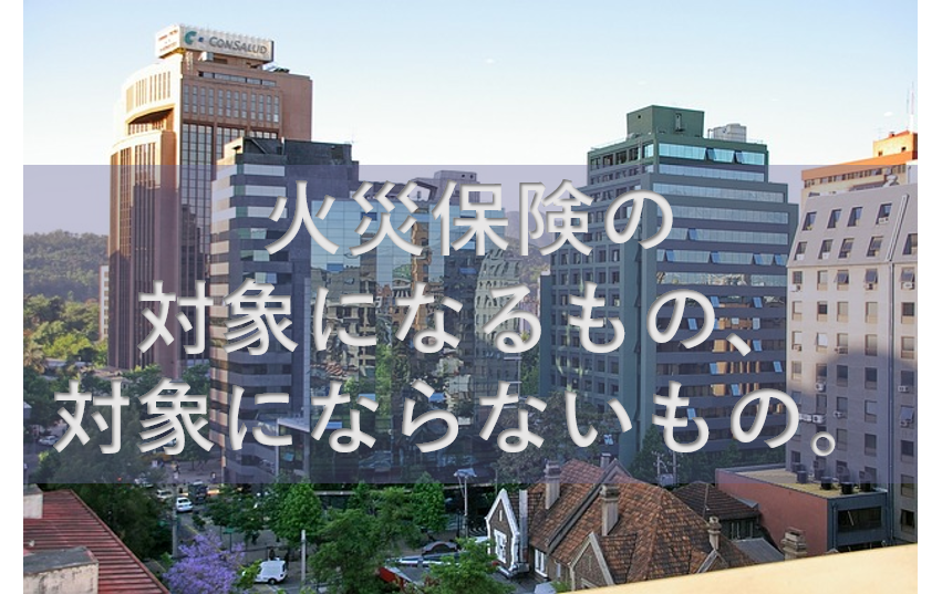 火災保険の対象にできるもの、できないもの
